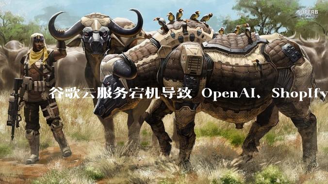 谷歌云服务宕机导致 OpenAI、Shopify 等服务中断，此次宕机的具体技术原因是什么？