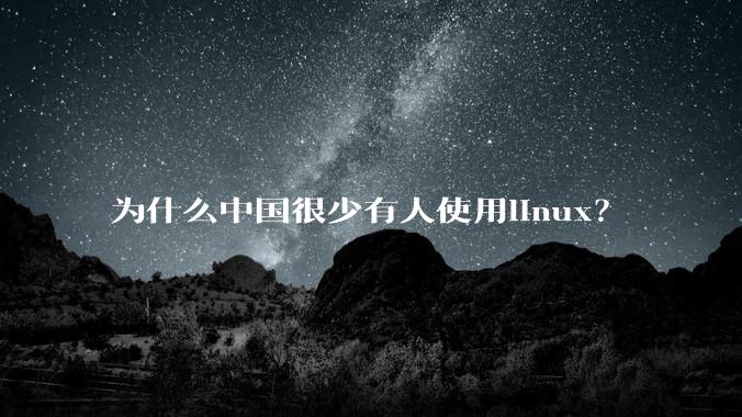 为什么中国很少有人使用linux？
