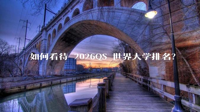 如何看待 2026QS 世界大学排名？
