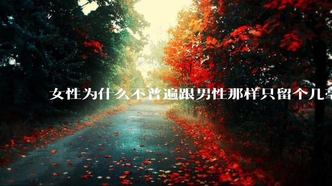 女性为什么不普遍跟男性那样只留个几毫米或2-3厘米短发，女性不觉得长发麻烦吗?