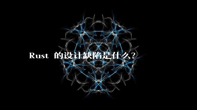 Rust 的设计缺陷是什么？