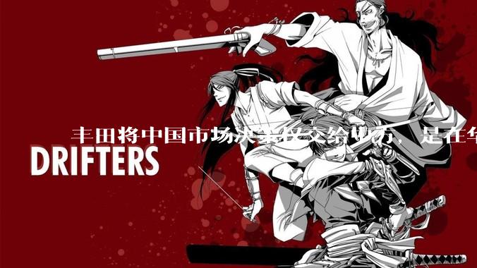 丰田将中国市场决策权交给中方，是在华战略重大调整，这会不会意味着未来中国市场的丰田车“中味”十足了？