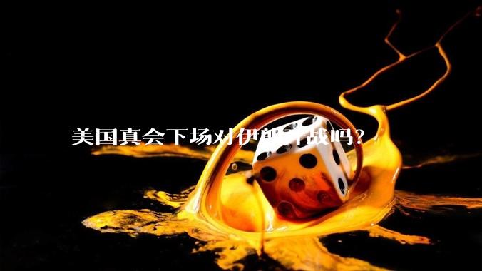 美国真会下场对伊朗开战吗？