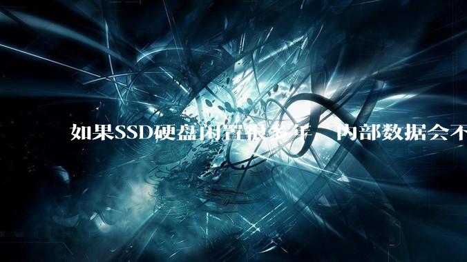 如果SSD硬盘闲置很多年，内部数据会不会丢失？