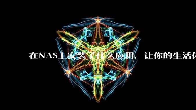 在NAS上安装了什么应用，让你的生活体验有了巨大的提升？