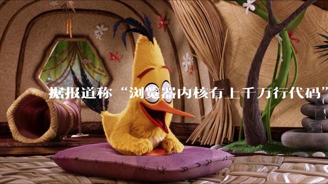据报道称“浏览器内核有上千万行代码”，浏览器内核真的很复杂吗？