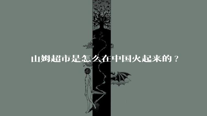 山姆超市是怎么在中国火起来的?