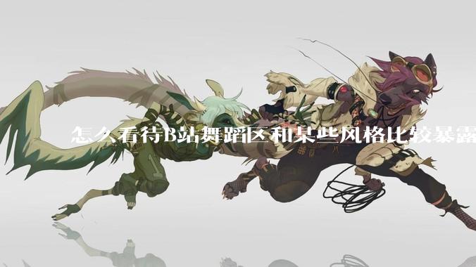怎么看待B站舞蹈区和某些风格比较暴露的up？