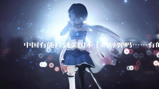 中国有能打到美国本土的导弹吗……有的话最远能打到哪里呢？
