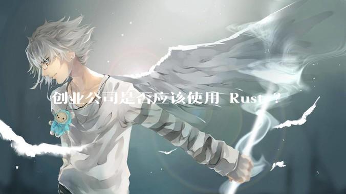 创业公司是否应该使用 Rust ？
