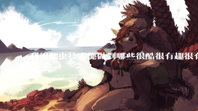 利用爬虫技术能做到哪些很酷很有趣很有用的事情？