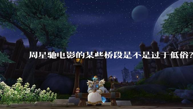周星驰电影的某些桥段是不是过于低俗？