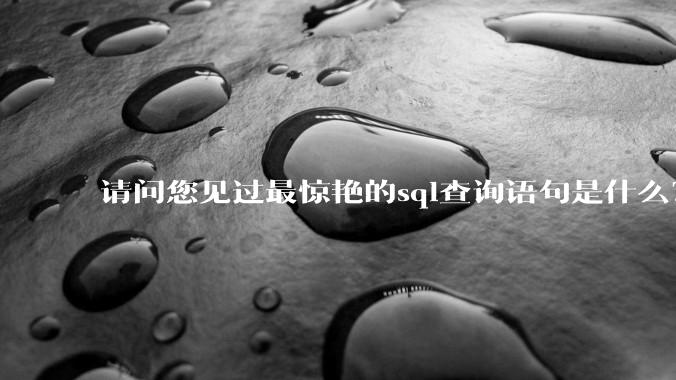 请问您见过最惊艳的sql查询语句是什么？