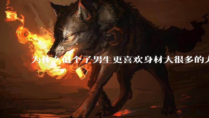 为什么低个子男生更喜欢身材大很多的大女孩？