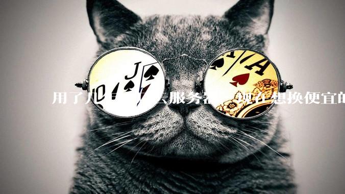 用了几年大厂云服务器，现在想换便宜的，有推荐的吗?