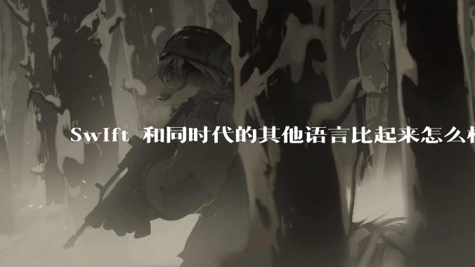 Swift 和同时代的其他语言比起来怎么样？