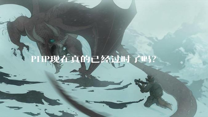 PHP现在真的已经过时了吗？